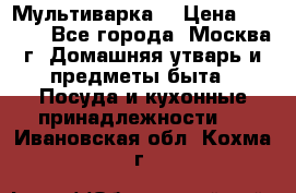 Мультиварка  › Цена ­ 1 010 - Все города, Москва г. Домашняя утварь и предметы быта » Посуда и кухонные принадлежности   . Ивановская обл.,Кохма г.